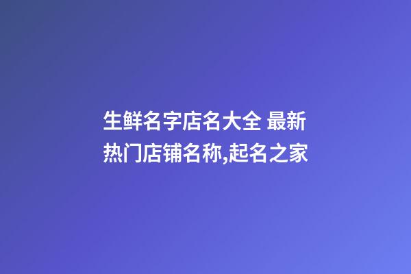 生鲜名字店名大全 最新热门店铺名称,起名之家-第1张-店铺起名-玄机派